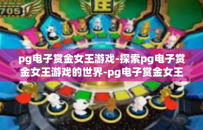 pg电子赏金女王游戏-探索pg电子赏金女王游戏的世界-pg电子赏金女王游戏