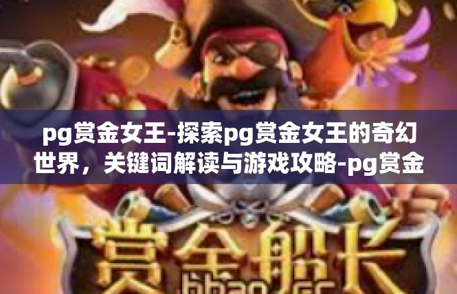 pg赏金女王-探索pg赏金女王的奇幻世界，关键词解读与游戏攻略-pg赏金女王