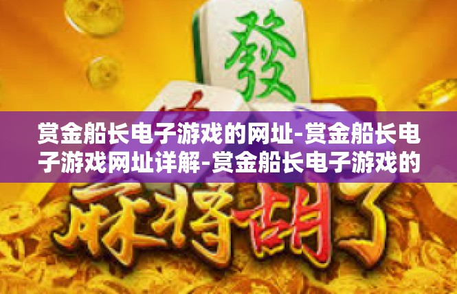 赏金船长电子游戏的网址-赏金船长电子游戏网址详解-赏金船长电子游戏的网址