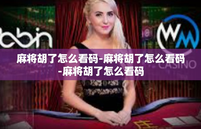 麻将胡了怎么看码-麻将胡了怎么看码-麻将胡了怎么看码