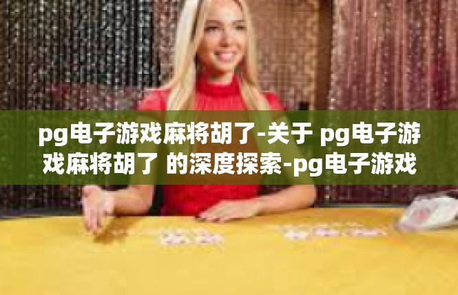 pg电子游戏麻将胡了-关于 pg电子游戏麻将胡了 的深度探索-pg电子游戏麻将胡了