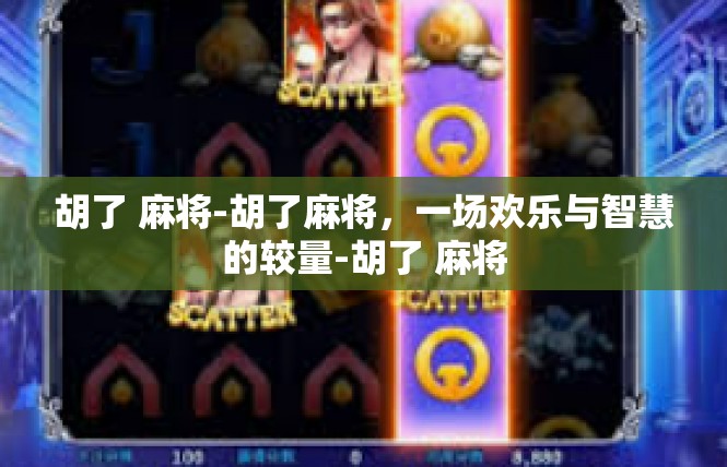 胡了 麻将-胡了麻将，一场欢乐与智慧的较量-胡了 麻将
