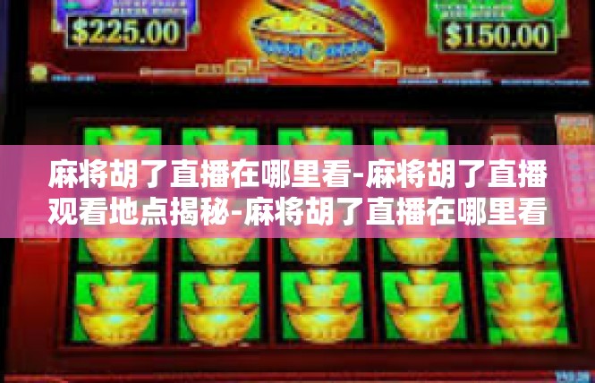 麻将胡了直播在哪里看-麻将胡了直播观看地点揭秘-麻将胡了直播在哪里看