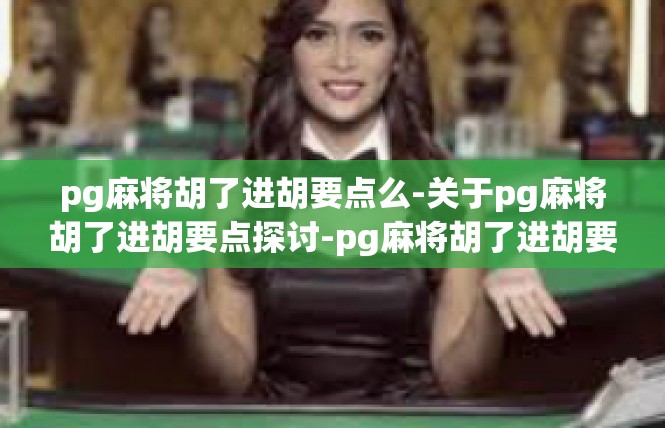pg麻将胡了进胡要点么-关于pg麻将胡了进胡要点探讨-pg麻将胡了进胡要点么