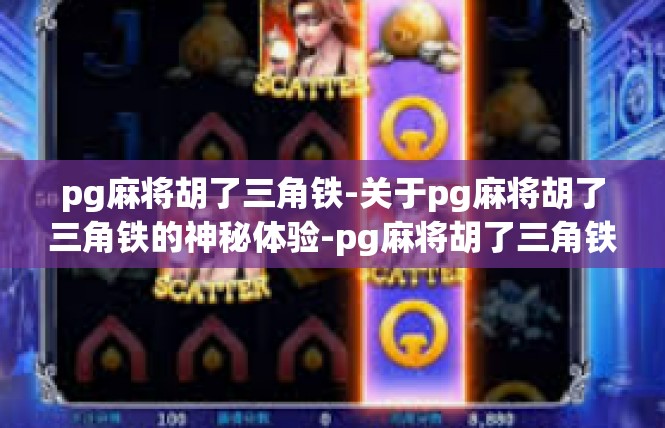 pg麻将胡了三角铁-关于pg麻将胡了三角铁的神秘体验-pg麻将胡了三角铁