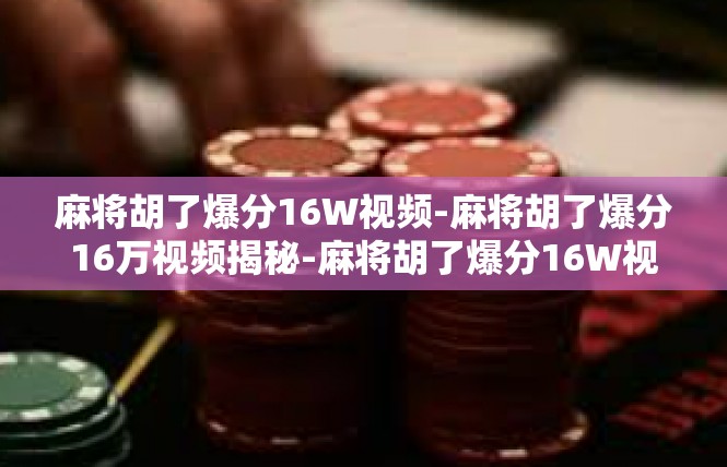 麻将胡了爆分16W视频-麻将胡了爆分16万视频揭秘-麻将胡了爆分16W视频