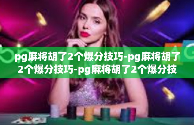 pg麻将胡了2个爆分技巧-pg麻将胡了2个爆分技巧-pg麻将胡了2个爆分技巧