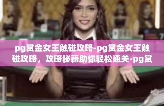 pg赏金女王触碰攻略-pg赏金女王触碰攻略，攻略秘籍助你轻松通关-pg赏金女王触碰攻略
