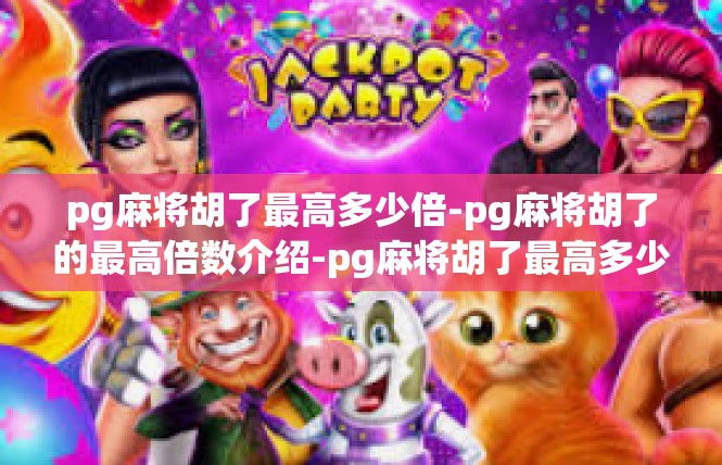 pg麻将胡了最高多少倍-pg麻将胡了的最高倍数介绍-pg麻将胡了最高多少倍