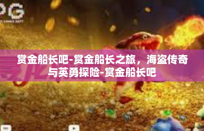 赏金船长吧-赏金船长之旅，海盗传奇与英勇探险-赏金船长吧
