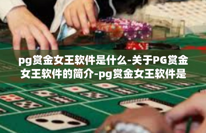 pg赏金女王软件是什么-关于PG赏金女王软件的简介-pg赏金女王软件是什么
