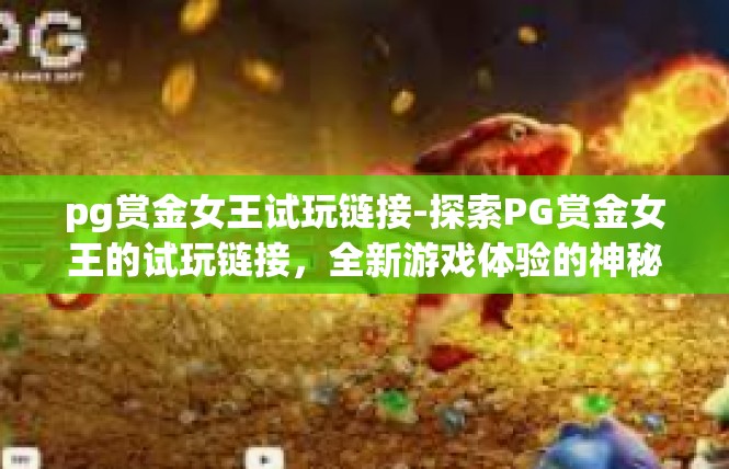 pg赏金女王试玩链接-探索PG赏金女王的试玩链接，全新游戏体验的神秘入口-pg赏金女王试玩链接
