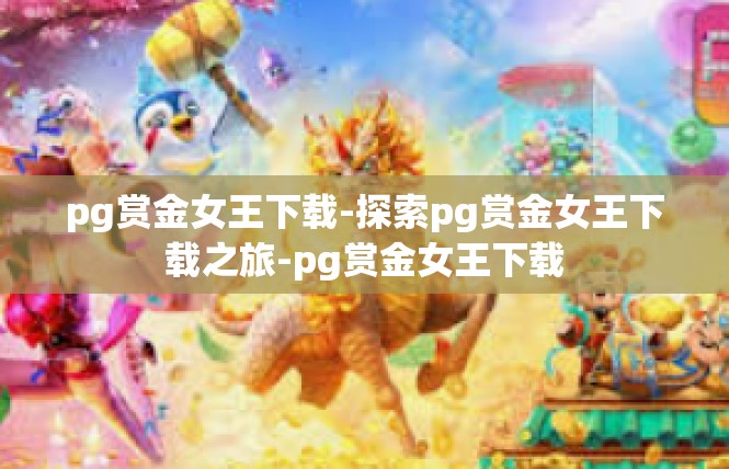 pg赏金女王下载-探索pg赏金女王下载之旅-pg赏金女王下载