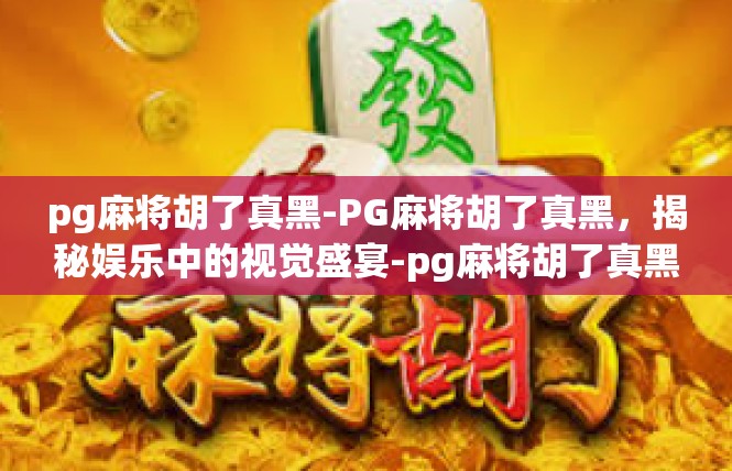 pg麻将胡了真黑-PG麻将胡了真黑，揭秘娱乐中的视觉盛宴-pg麻将胡了真黑