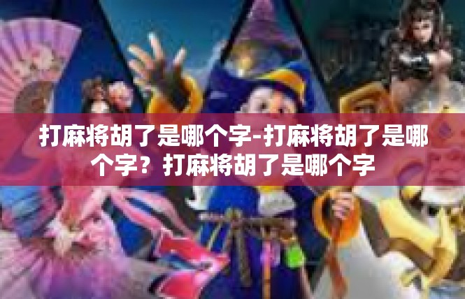 打麻将胡了是哪个字-打麻将胡了是哪个字？打麻将胡了是哪个字