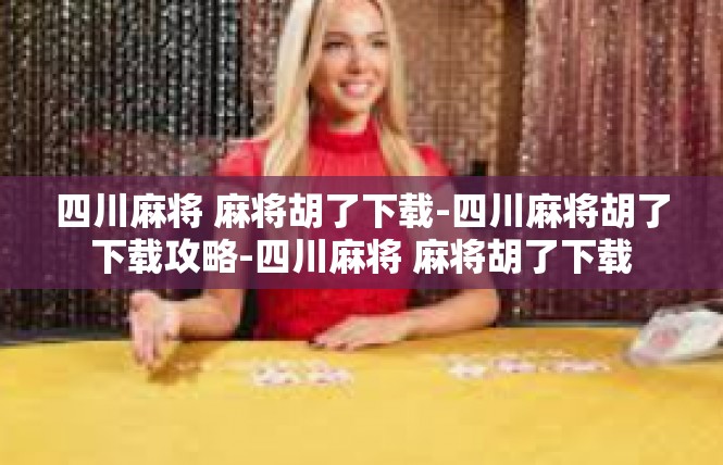 四川麻将 麻将胡了下载-四川麻将胡了下载攻略-四川麻将 麻将胡了下载