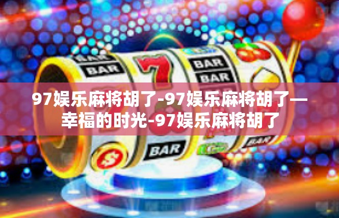 97娱乐麻将胡了-97娱乐麻将胡了—幸福的时光-97娱乐麻将胡了
