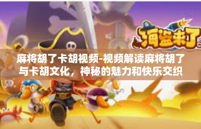 麻将胡了卡胡视频-视频解读麻将胡了与卡胡文化，神秘的魅力和快乐交织-麻将胡了卡胡视频