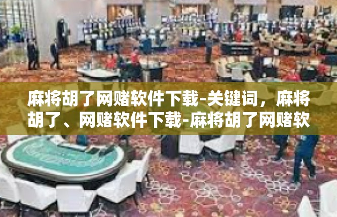 麻将胡了网赌软件下载-关键词，麻将胡了、网赌软件下载-麻将胡了网赌软件下载