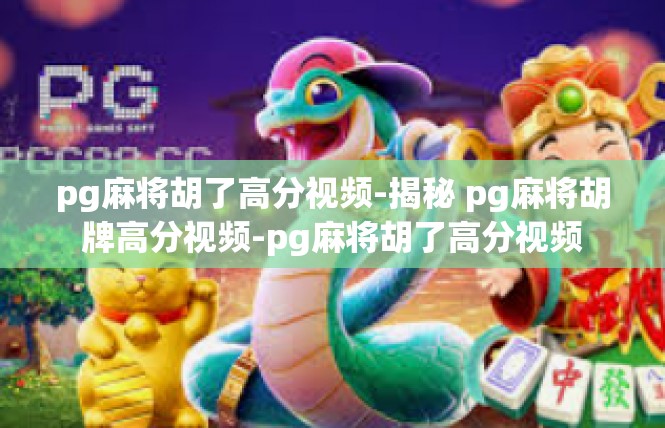 pg麻将胡了高分视频-揭秘 pg麻将胡牌高分视频-pg麻将胡了高分视频