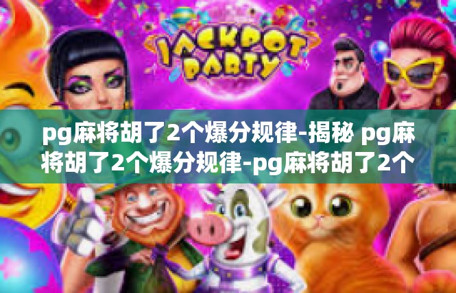 pg麻将胡了2个爆分规律-揭秘 pg麻将胡了2个爆分规律-pg麻将胡了2个爆分规律