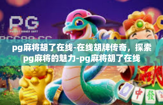 pg麻将胡了在线-在线胡牌传奇，探索pg麻将的魅力-pg麻将胡了在线