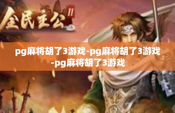 pg麻将胡了3游戏-pg麻将胡了3游戏-pg麻将胡了3游戏