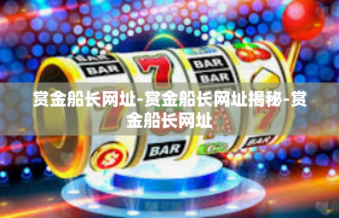 赏金船长网址-赏金船长网址揭秘-赏金船长网址