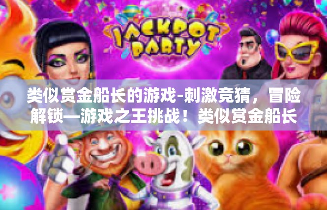 类似赏金船长的游戏-刺激竞猜，冒险解锁—游戏之王挑战！类似赏金船长的游戏