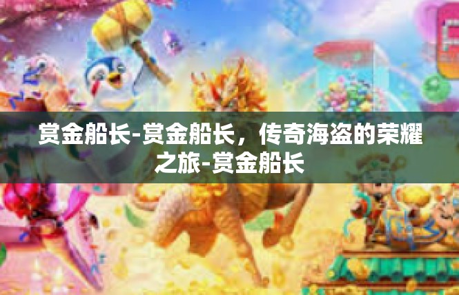 赏金船长-赏金船长，传奇海盗的荣耀之旅-赏金船长