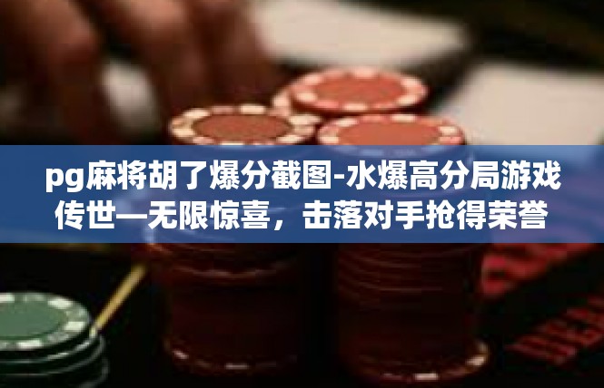 pg麻将胡了爆分截图-水爆高分局游戏传世—无限惊喜，击落对手抢得荣誉的完美体验-pg麻将胡了爆分截图