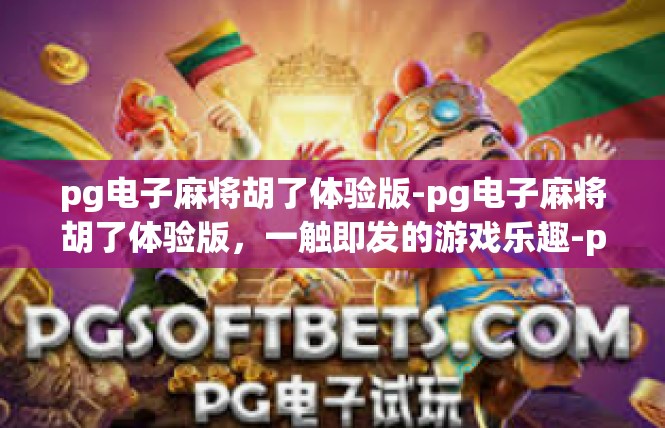pg电子麻将胡了体验版-pg电子麻将胡了体验版，一触即发的游戏乐趣-pg电子麻将胡了体验版