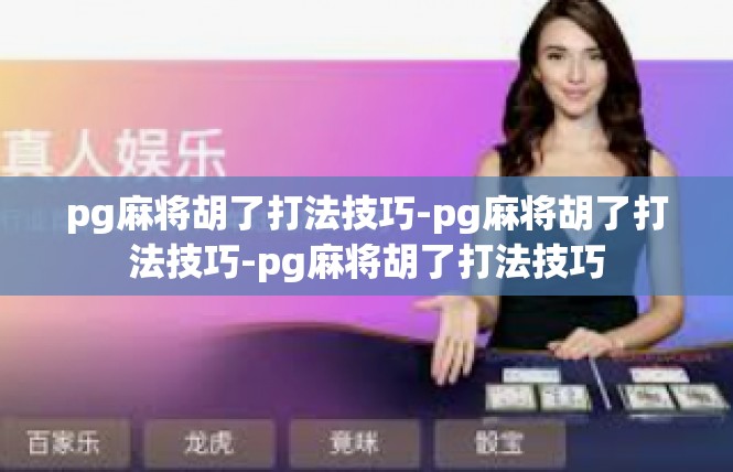 pg麻将胡了打法技巧-pg麻将胡了打法技巧-pg麻将胡了打法技巧