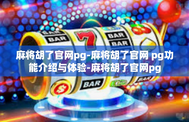 麻将胡了官网pg-麻将胡了官网 pg功能介绍与体验-麻将胡了官网pg