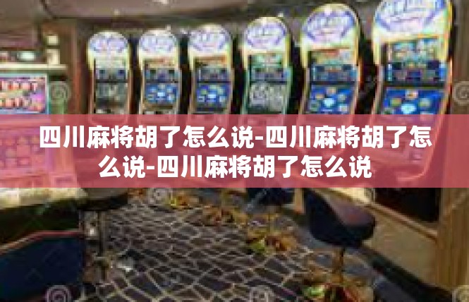 四川麻将胡了怎么说-四川麻将胡了怎么说-四川麻将胡了怎么说