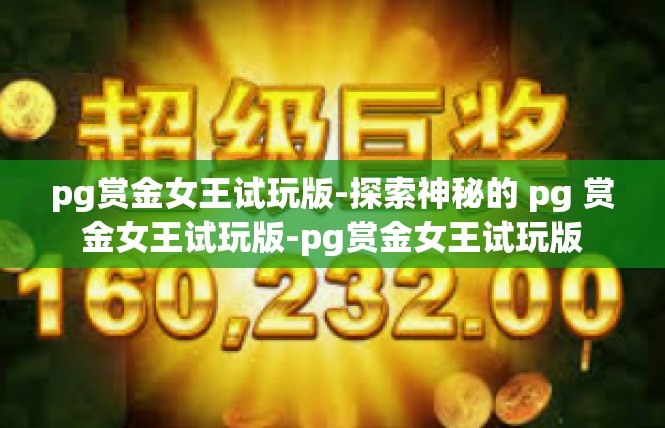 pg赏金女王试玩版-探索神秘的 pg 赏金女王试玩版-pg赏金女王试玩版