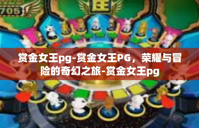 赏金女王pg-赏金女王PG，荣耀与冒险的奇幻之旅-赏金女王pg
