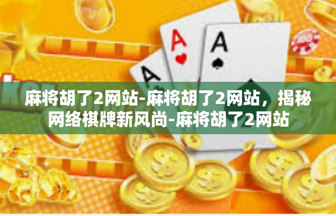 麻将胡了2网站-麻将胡了2网站，揭秘网络棋牌新风尚-麻将胡了2网站