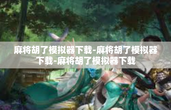 麻将胡了模拟器下载-麻将胡了模拟器下载-麻将胡了模拟器下载