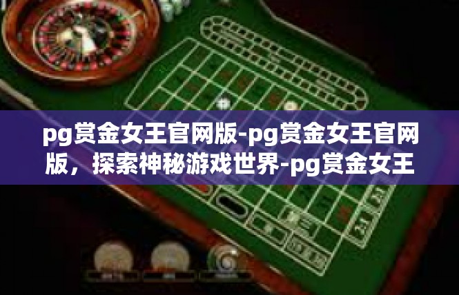 pg赏金女王官网版-pg赏金女王官网版，探索神秘游戏世界-pg赏金女王官网版