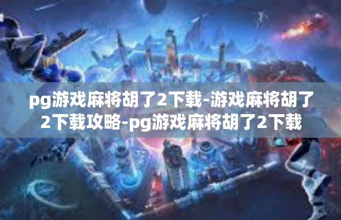 pg游戏麻将胡了2下载-游戏麻将胡了2下载攻略-pg游戏麻将胡了2下载