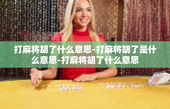 打麻将胡了什么意思-打麻将胡了是什么意思-打麻将胡了什么意思