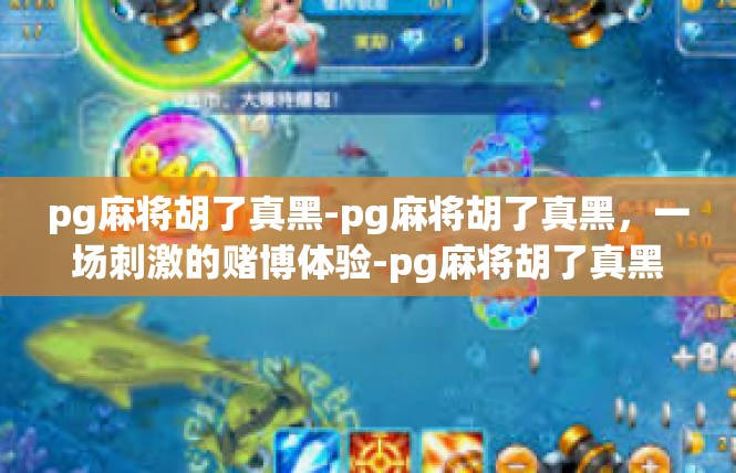 pg麻将胡了真黑-pg麻将胡了真黑，一场刺激的赌博体验-pg麻将胡了真黑