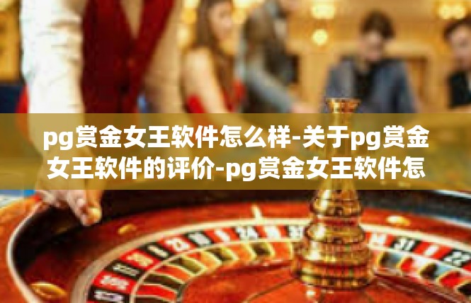 pg赏金女王软件怎么样-关于pg赏金女王软件的评价-pg赏金女王软件怎么样