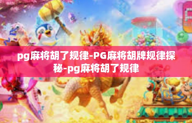 pg麻将胡了规律-PG麻将胡牌规律探秘-pg麻将胡了规律