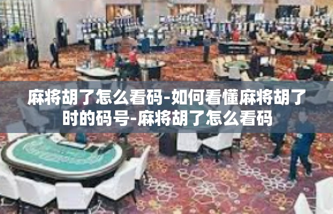 麻将胡了怎么看码-如何看懂麻将胡了时的码号-麻将胡了怎么看码