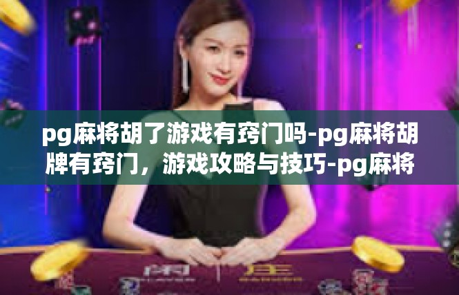 pg麻将胡了游戏有窍门吗-pg麻将胡牌有窍门，游戏攻略与技巧-pg麻将胡了游戏有窍门吗