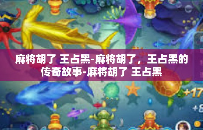 麻将胡了 王占黑-麻将胡了，王占黑的传奇故事-麻将胡了 王占黑