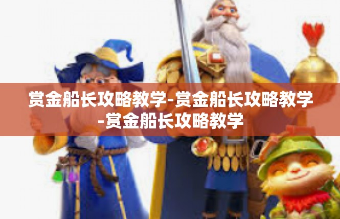 赏金船长攻略教学-赏金船长攻略教学-赏金船长攻略教学