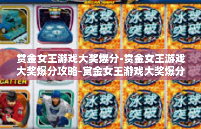赏金女王游戏大奖爆分-赏金女王游戏大奖爆分攻略-赏金女王游戏大奖爆分